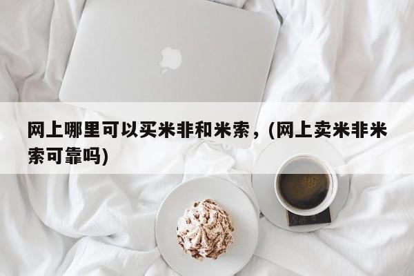 堕胎药怎么买网上哪里可以买米非和米索，(网上卖米非米索可靠吗)
