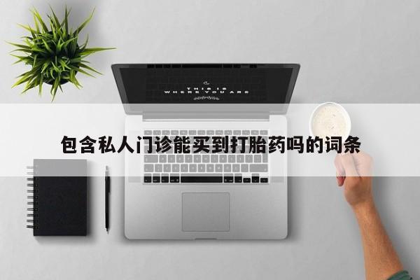 堕胎药怎么买包含私人门诊能买到打胎药吗的词条