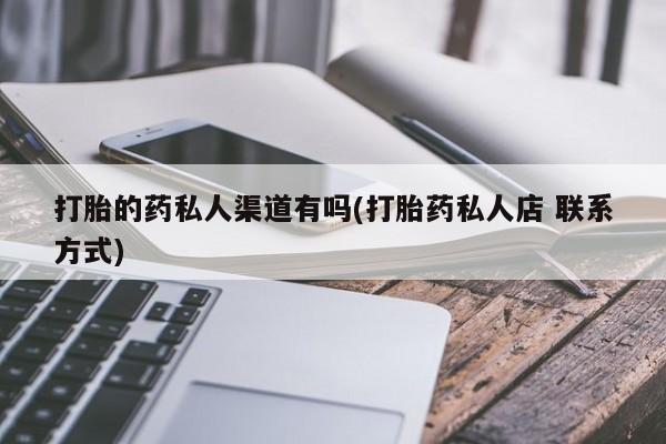 堕胎药怎么买打胎的药私人渠道有吗(打胎药私人店 联系方式)