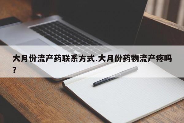 堕胎药怎么买大月份流产药联系方式.大月份药物流产疼吗？