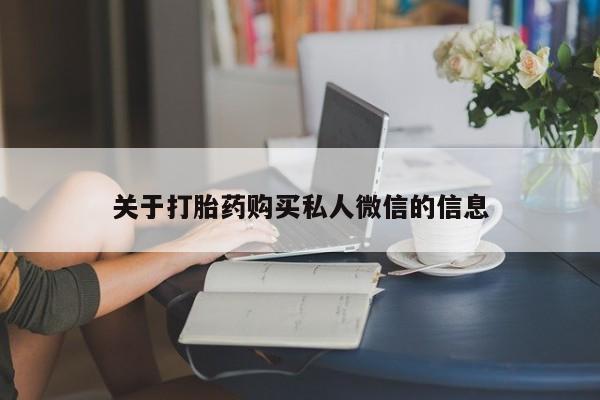 堕胎药怎么买关于打胎药购买私人微信的信息