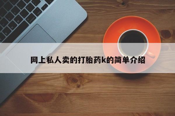堕胎药怎么买网上私人卖的打胎药k的简单介绍