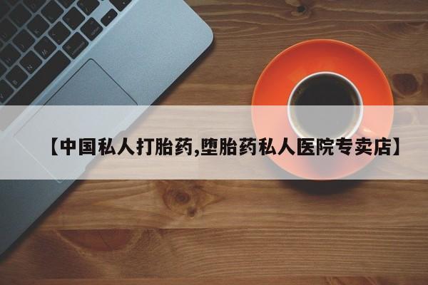 堕胎药怎么买【中国私人打胎药,堕胎药私人医院专卖店】
