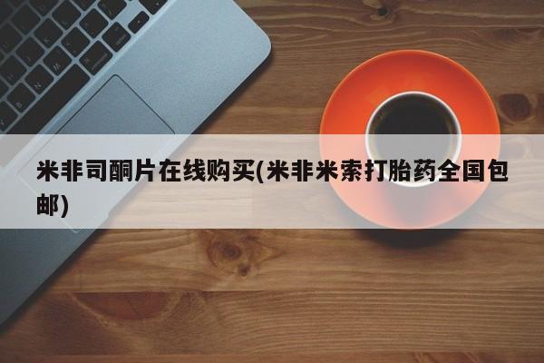 堕胎药怎么买米非司酮片在线购买(米非米索打胎药全国包邮)