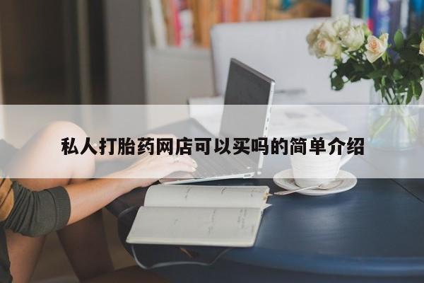 堕胎药怎么买私人打胎药网店可以买吗的简单介绍