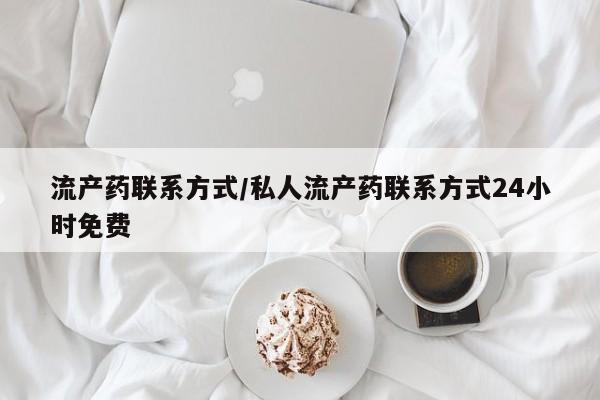 堕胎药怎么买流产药联系方式/私人流产药联系方式24小时免费