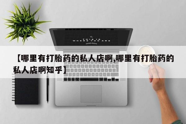 堕胎药怎么买【哪里有打胎药的私人店啊,哪里有打胎药的私人店啊知乎】