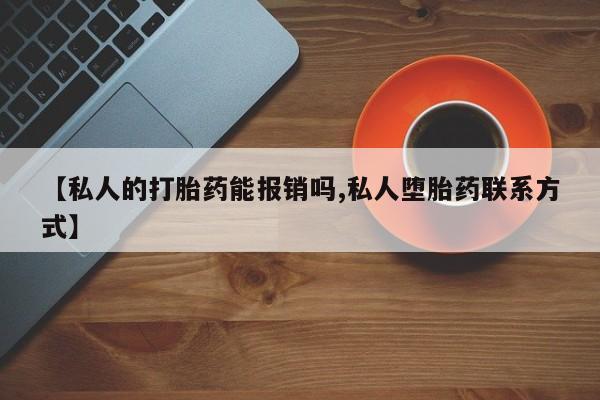 堕胎药怎么买【私人的打胎药能报销吗,私人堕胎药联系方式】