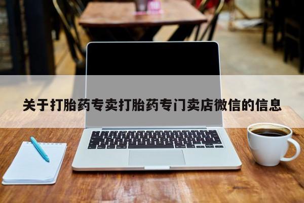 堕胎药怎么买关于打胎药专卖打胎药专门卖店微信的信息