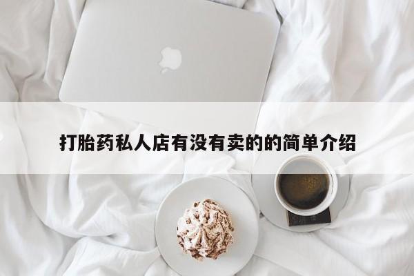 堕胎药怎么买打胎药私人店有没有卖的的简单介绍