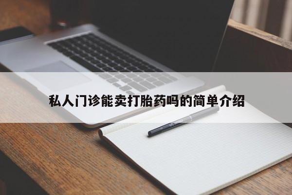 堕胎药怎么买私人门诊能卖打胎药吗的简单介绍