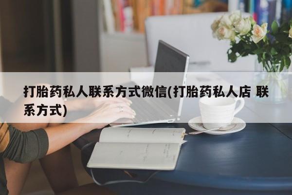 堕胎药怎么买打胎药私人联系方式微信(打胎药私人店 联系方式)