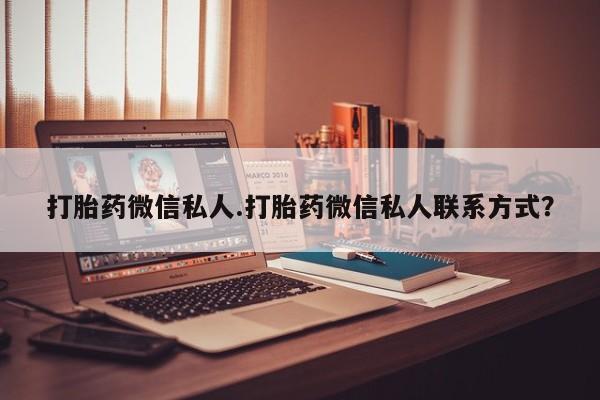 堕胎药怎么买打胎药微信私人.打胎药微信私人联系方式？