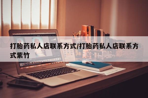 堕胎药怎么买打胎药私人店联系方式/打胎药私人店联系方式紫竹
