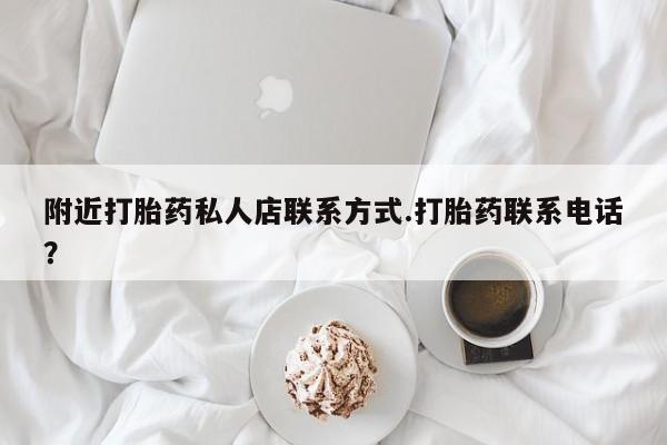 堕胎药怎么买附近打胎药私人店联系方式.打胎药联系电话？