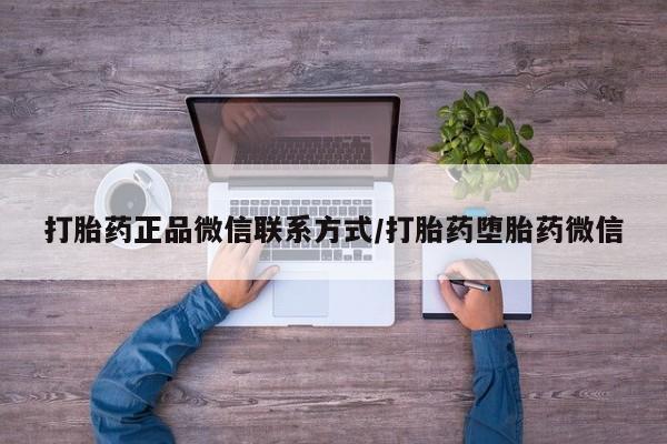 堕胎药怎么买打胎药正品微信联系方式/打胎药堕胎药微信