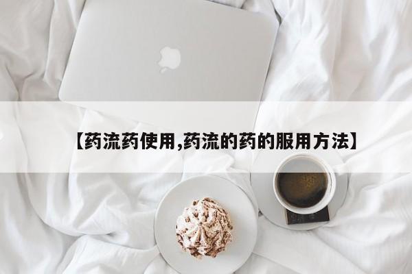 堕胎药怎么买【药流药使用,药流的药的服用方法】