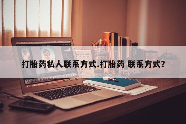 堕胎药怎么买打胎药私人联系方式.打胎药 联系方式？