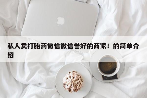堕胎药怎么买私人卖打胎药微信微信誉好的商家！的简单介绍