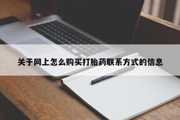 堕胎药怎么买关于网上怎么购买打胎药联系方式的信息
