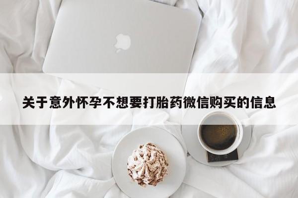 堕胎药怎么买关于意外怀孕不想要打胎药微信购买的信息