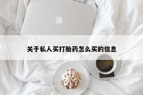 堕胎药怎么买关于私人买打胎药怎么买的信息
