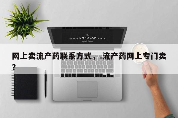 堕胎药怎么买网上卖流产药联系方式，.流产药网上专门卖？