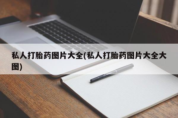 堕胎药怎么买私人打胎药图片大全(私人打胎药图片大全大图)