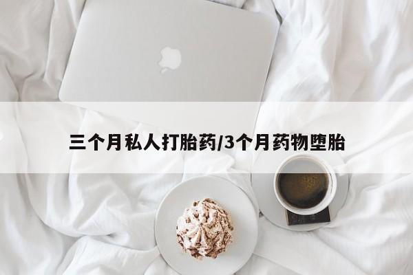 堕胎药怎么买三个月私人打胎药/3个月药物堕胎