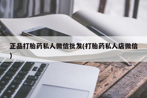 堕胎药怎么买正品打胎药私人微信批发(打胎药私人店微信)