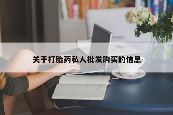 堕胎药怎么买关于打胎药私人批发购买的信息